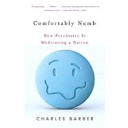 Comfortably Numb How Psychiatry Is Medicating a Nation by BARBER, CHARLES, 9780307274953