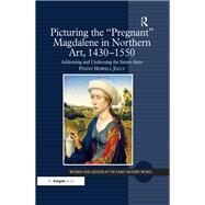 Picturing the 'Pregnant' Magdalene in Northern Art, 1430-1550: Addressing and Undressing the Sinner-Saint by Jolly,Penny Howell, 9781472414953