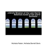 A Briefe Relation of the Late Horrid Rebellion Acted in the Island Barbadas by Foster, Nicholas; Davis, Nicholas Darnell, 9780554914954