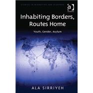 Inhabiting Borders, Routes Home: Youth, Gender, Asylum by Sirriyeh,Ala, 9781409444954