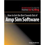 How to Get the Best Sounds Out of Amp Sim Software by Anderton, Craig, 9781540024954