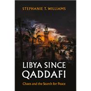 Libya Since Qaddafi Chaos and the Search for Peace by Williams, Stephanie T., 9780197824955