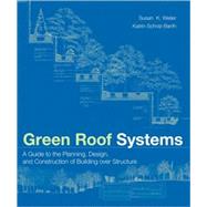 Green Roof Systems A Guide to the Planning, Design, and Construction of Landscapes over Structure by Weiler, Susan; Scholz-Barth, Katrin, 9780471674955