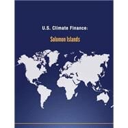U.s. Climate Finance - Solomon Islands by U.s. Department of State, 9781502704955