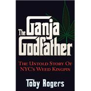 The Ganja Godfather The Untold Story of NYC's Weed Kingpin by Rogers, Toby, 9781937584955