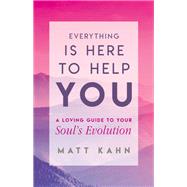 Everything Is Here to Help You A Loving Guide to Your Soul's Evolution by Kahn, Matt, 9781401954956