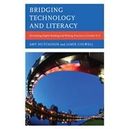 Bridging Technology and Literacy Developing Digital Reading and Writing Practices in Grades K-6 by Hutchison, Amy; Colwell, Jamie, 9781442234956