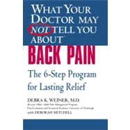 WHAT YOUR DOCTOR MAY NOT TELL YOU ABOUT (TM): BACK PAIN The 6-Step Program for Lasting Relief by Weiner, Debra K.; Mitchell, Deborah, 9780446694957