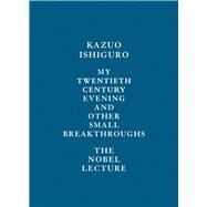 My Twentieth Century Evening and Other Small Breakthroughs The Nobel Lecture by ISHIGURO, KAZUO, 9780525654957