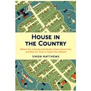 House in the Country Where Our Suburbs and Garden Cities Came From and Why its Time to Leave Them Behind by Matthews, Simon, 9780857304957