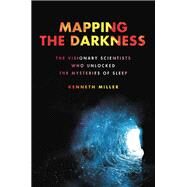 Mapping the Darkness The Visionary Scientists Who Unlocked the Mysteries of Sleep by Miller, Kenneth, 9780306924958