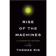 Rise of the Machines A Cybernetic History by Rid, Thomas, 9780393354959