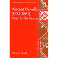 Vincent Novello (17811861): Music for the Masses by Palmer,Fiona M., 9780754634959