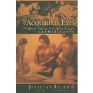 Acquiring Eyes : Philippine Visuality, Nationalist Struggle, and the World-Media System by Beller, Jonathan, 9789715504959