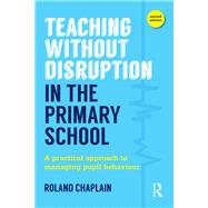 Teaching Without Disruption in the Primary School: A practical approach to managing pupil behaviour by Chaplain; Roland, 9781138884960