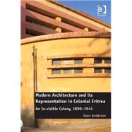 Modern Architecture and its Representation in Colonial Eritrea: An In-visible Colony, 1890-1941 by Anderson,Sean, 9781472414960