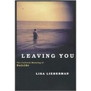 Leaving You The Cultural Meaning of Suicide by Lieberman, Lisa, 9781566634960