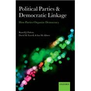 Political Parties and Democratic Linkage How Parties Organize Democracy by Dalton, Russell J.; Farrell, David M.; McAllister, Ian, 9780199674961