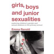 Girls, Boys and Junior Sexualities: Exploring Childrens' Gender and Sexual Relations in the Primary School by Renold,Emma, 9780415314961