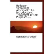 Railway-signalling Automatic: An Introductory Treatment of the Purposes, Equipment, and Methods by Wilson, Francis Raynar, 9780554464961