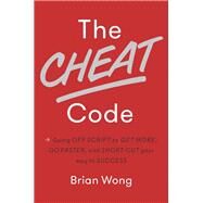 The Cheat Code Going Off Script to Get More, Go Faster, and Shortcut Your Way to Success by Wong, Brian, 9781101904961