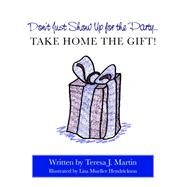 Don't Just Show Up for the Party...take Home the Gift! by Martin, Teresa J.; Hendrickson, Lisa Mueller, 9781419654961