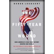 The Fifty-Year Wound How America's Cold War Victory Shapes Our World by Leebaert, Derek, 9780316164962