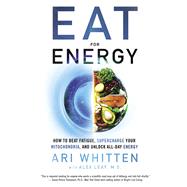 Eat for Energy How to Beat Fatigue, Supercharge Your Mitochondria, and Unlock All-Day Energy by Whitten, Ari; Leaf M.S., Alex, 9781401964962