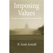 Imposing Values Liberalism and Regulation by Arnold, N. Scott, 9780195374964