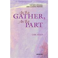 As We Gather, As We Part 150 New Opening and Closing Prayers by Koch, Carl, 9780884894964