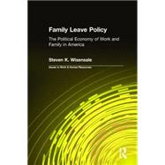 Family Leave Policy: The Political Economy of Work and Family in America: The Political Economy of Work and Family in America by Wisensale,Steven K., 9780765604965