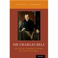 Sir Charles Bell His Life, Art, Neurological Concepts, and Controversial Legacy by Aminoff, Michael J., 9780190614966