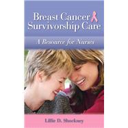Breast Cancer Survivorship Care A Resource for Nurses by Shockney, Lillie D., 9780763784966
