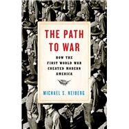 The Path to War How the First World War Created Modern America by Neiberg, Michael S., 9780190464967