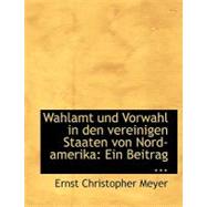 Wahlamt Und Vorwahl in Den Vereinigen Staaten Von Nord-amerika: Ein Beitrag Ernst Christoph Meyer by Meyer, Ernst Christophe, 9780554644967