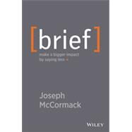 Brief Make a Bigger Impact by Saying Less by McCormack, Joseph, 9781118704967