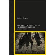 The Politics of Youth in Greek Tragedy by Shipton, Matthew, 9781350124967