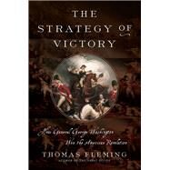 The Strategy of Victory How General George Washington Won the American Revolution by Fleming, Thomas, 9780306824968