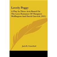 Lovely Peggy : A Play in Three Acts Based on the Love Romance of Margaret Woffington and David Garrick (1911) by Crawford, Jack R., 9780548624968