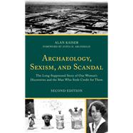 Archaeology, Sexism, and Scandal The Long-Suppressed Story of One Woman's Discoveries and the Man Who Stole Credit for Them by Kaiser, Alan,; Archibald, Zofia H., 9781538174968