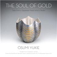 The Soul of Gold Tales from a Japanese Metal Artists Studio by Osumi, Yukie; Earle, Joel, 9781590794968