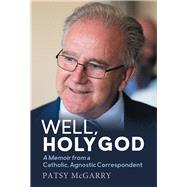 Well, Holy God: My Life as an Irish, Catholic, Agnostic Correspondent by McGarry, Patsy, 9781785374968