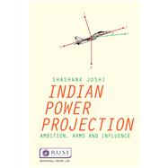 Indian Power Projection: Ambition, Arms and Influence by Joshi,Shashank, 9781138654969