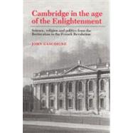 Cambridge in the Age of the Enlightenment: Science, Religion and Politics from the Restoration to the French Revolution by John Gascoigne, 9780521524971