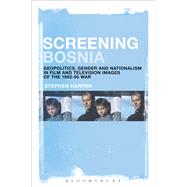 Screening Bosnia Geopolitics, Gender and Nationalism in Cinematic Images of the 1992-1995 War by Harper, Stephen, 9781623564971