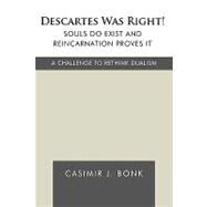 Descartes Was Right! Souls Do Exist and Reincarnation Proves It: A Challenge to Rethink Dualism by CASIMIR J BONK, 9781426924972