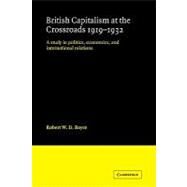 British Capitalism at the Crossroads, 1919–1932: A Study in Politics, Economics, and International Relations by Robert W. D. Boyce, 9780521124973