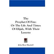 The Prophet of Fire: Or the Life and Times of Elijah, With Their Lessons by Macduff, John Ross, 9781432544973