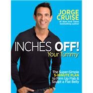 Inches Off! Your Tummy The Super-Simple 5-Minute Plan to Firm Up Flab & Sculpt a Flat Belly by Cruise, Jorge, 9781609614973
