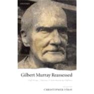 Gilbert Murray Reassessed Hellenism, Theatre, and International Politics by Stray, Christopher, 9780199544974